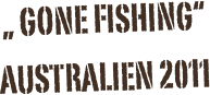 „ gone fishing“
AuStralien 2011